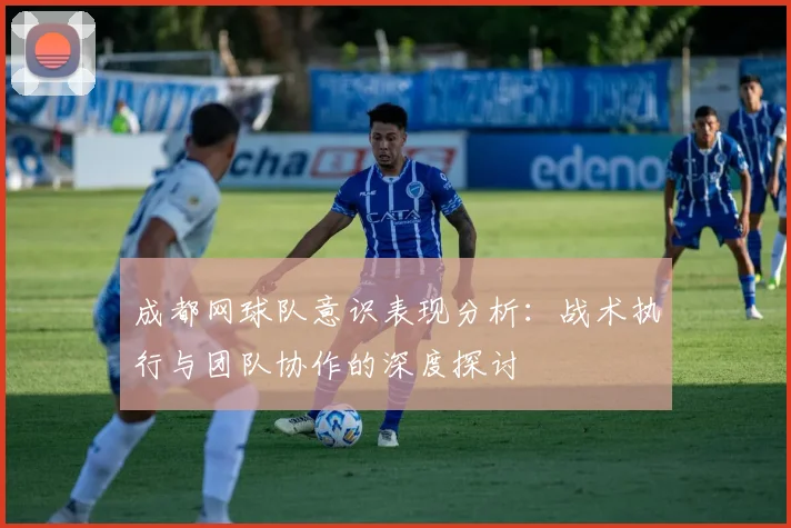 成都网球队意识表现分析：战术执行与团队协作的深度探讨