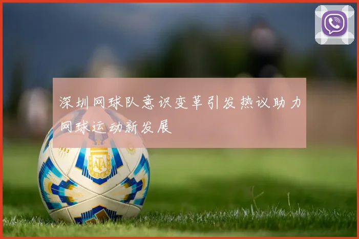 深圳网球队意识变革引发热议助力网球运动新发展