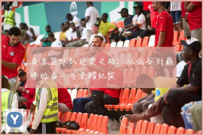 南京篮球队逆袭之路：从低谷到巅峰的奋斗与荣耀纪实