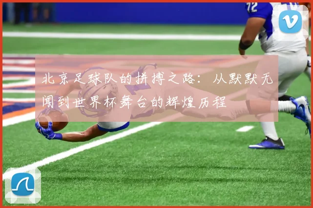 北京足球队的拼搏之路：从默默无闻到世界杯舞台的辉煌历程
