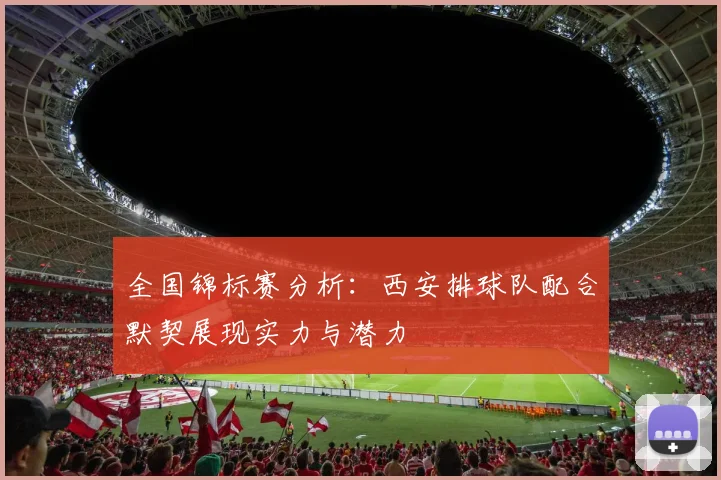 全国锦标赛分析：西安排球队配合默契展现实力与潜力