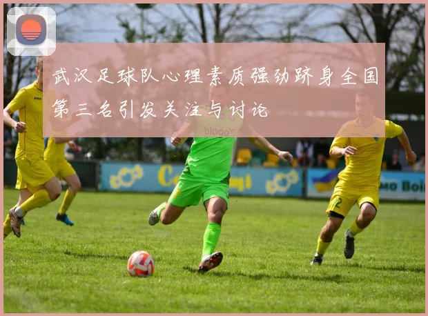 武汉足球队心理素质强劲跻身全国第三名引发关注与讨论