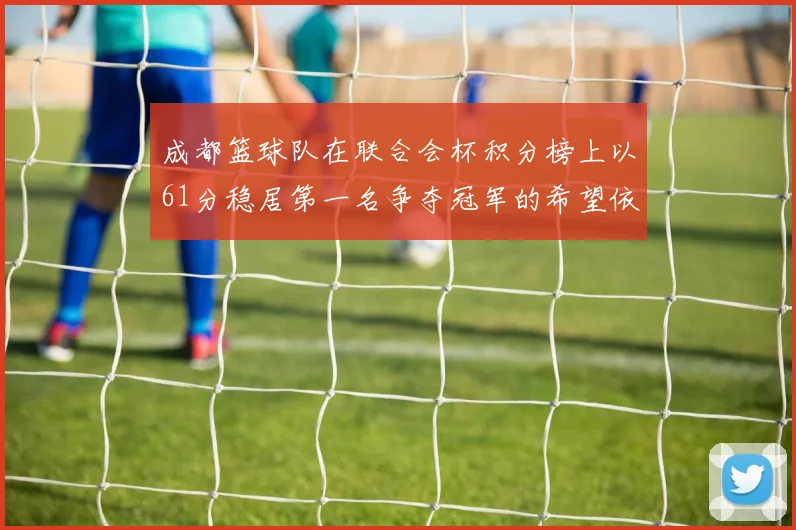 成都篮球队在联合会杯积分榜上以61分稳居第一名争夺冠军的希望依然强烈