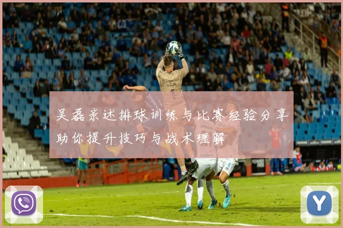 吴磊亲述排球训练与比赛经验分享助你提升技巧与战术理解
