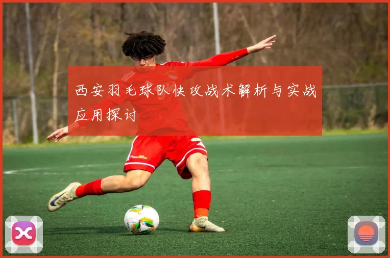 西安羽毛球队快攻战术解析与实战应用探讨