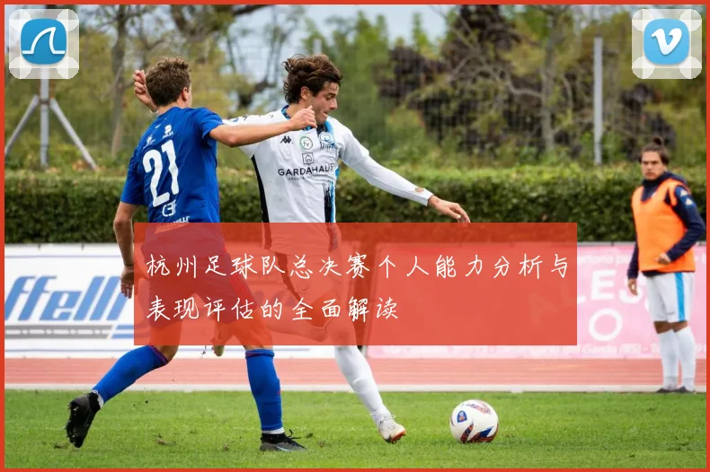 杭州足球队总决赛个人能力分析与表现评估的全面解读