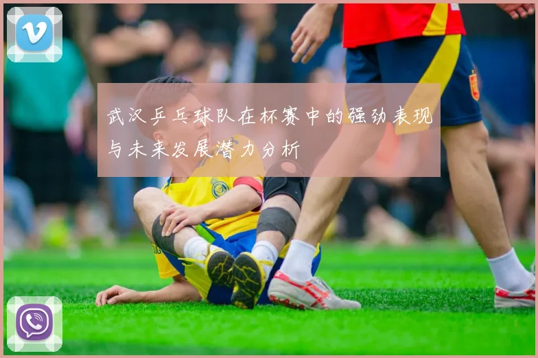 武汉乒乓球队在杯赛中的强劲表现与未来发展潜力分析