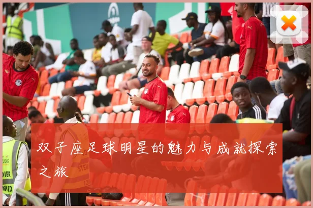 双子座足球明星的魅力与成就探索之旅