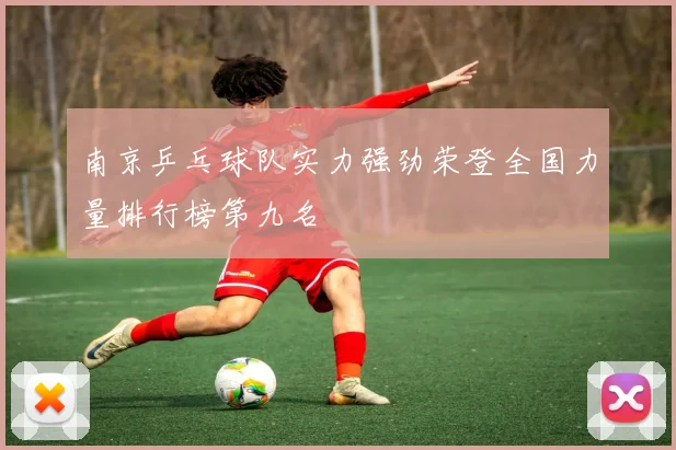 南京乒乓球队实力强劲荣登全国力量排行榜第九名
