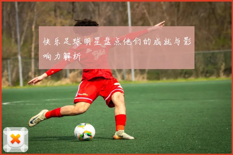 快乐足球明星盘点他们的成就与影响力解析