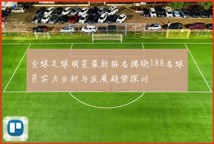 全球足球明星最新排名揭晓188名球员实力分析与发展趋势探讨