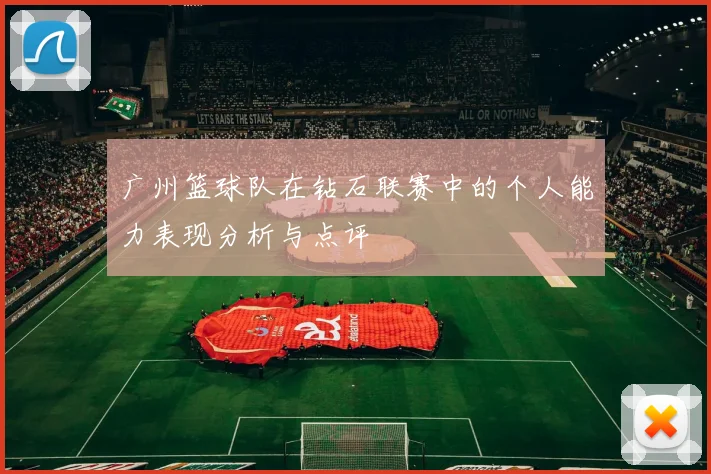 广州篮球队在钻石联赛中的个人能力表现分析与点评