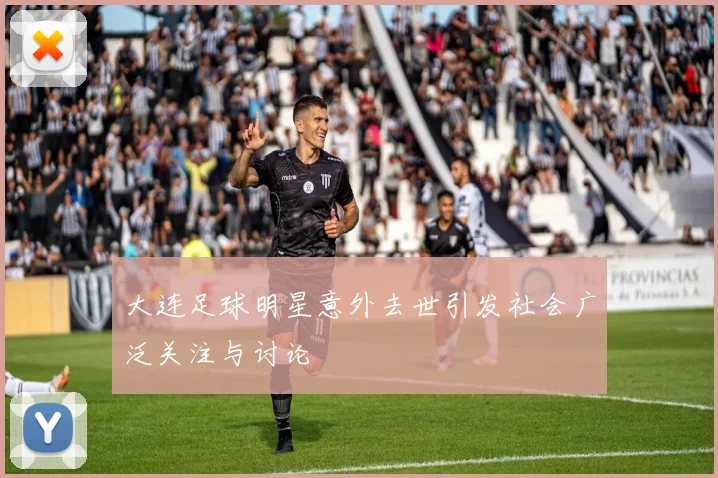 大连足球明星意外去世引发社会广泛关注与讨论