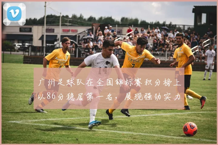 广州足球队在全国锦标赛积分榜上以86分稳居第一名，展现强劲实力