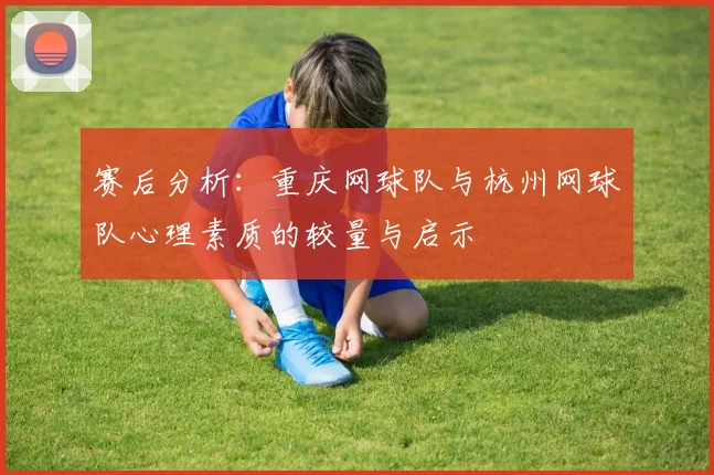 赛后分析：重庆网球队与杭州网球队心理素质的较量与启示