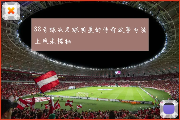 88号球衣足球明星的传奇故事与场上风采揭秘