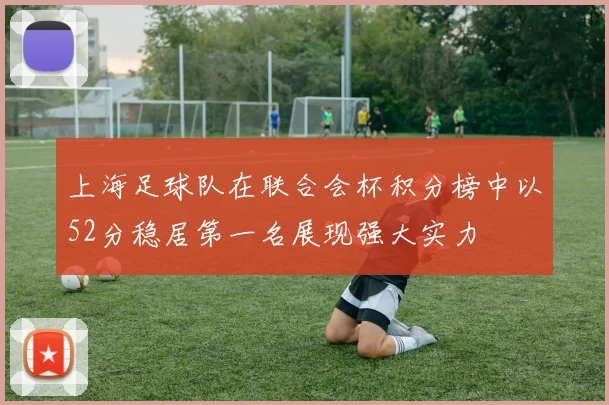 上海足球队在联合会杯积分榜中以52分稳居第一名展现强大实力