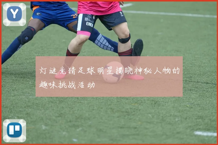 灯谜竞猜足球明星揭晓神秘人物的趣味挑战活动