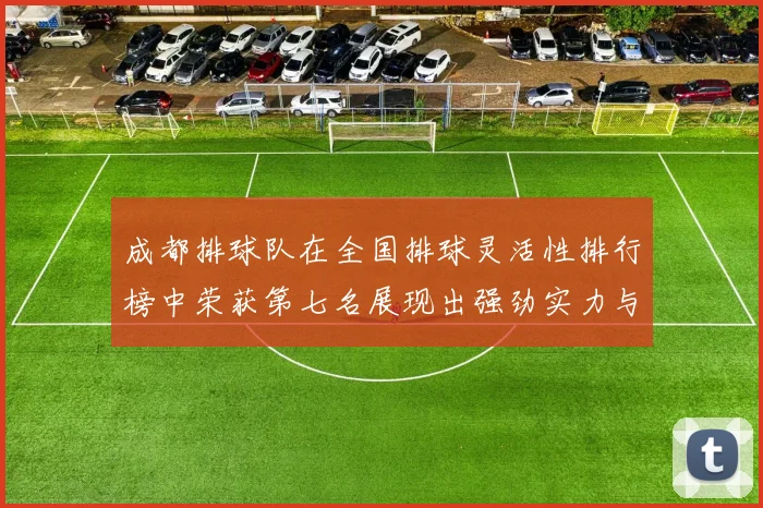 成都排球队在全国排球灵活性排行榜中荣获第七名展现出强劲实力与潜力