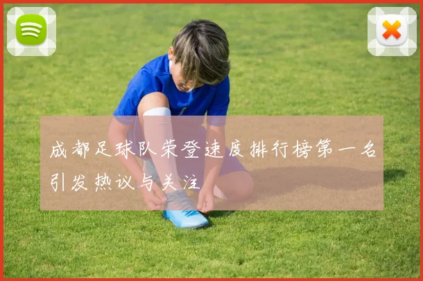 成都足球队荣登速度排行榜第一名引发热议与关注