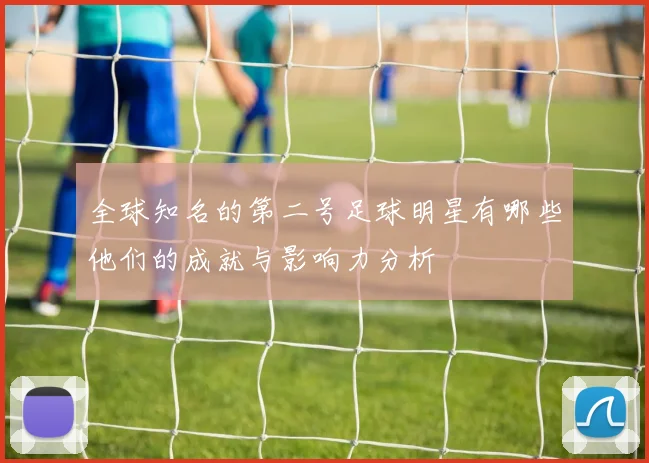 全球知名的第二号足球明星有哪些他们的成就与影响力分析