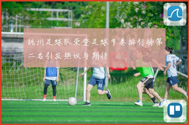 杭州足球队荣登足球节奏排行榜第二名引发热议与期待