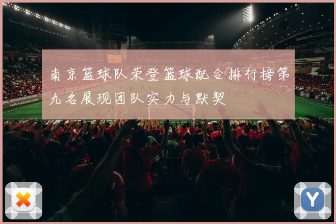 南京篮球队荣登篮球配合排行榜第九名展现团队实力与默契