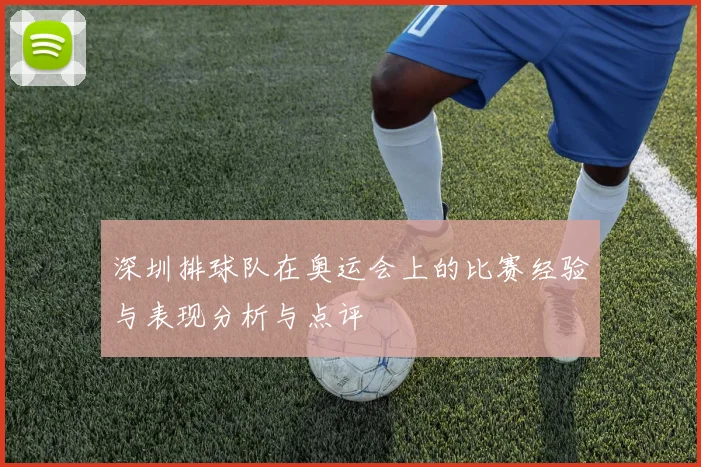 深圳排球队在奥运会上的比赛经验与表现分析与点评