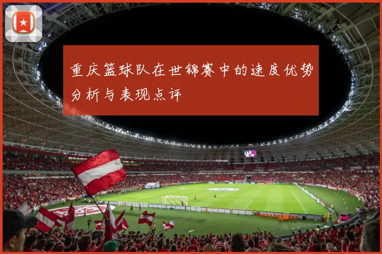 重庆篮球队在世锦赛中的速度优势分析与表现点评