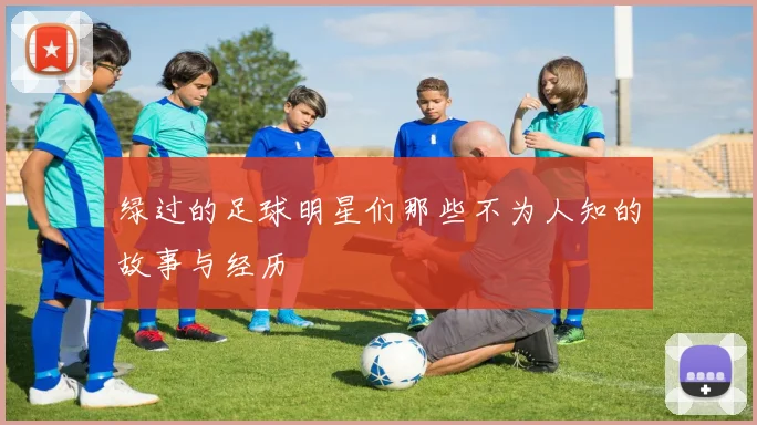 绿过的足球明星们那些不为人知的故事与经历