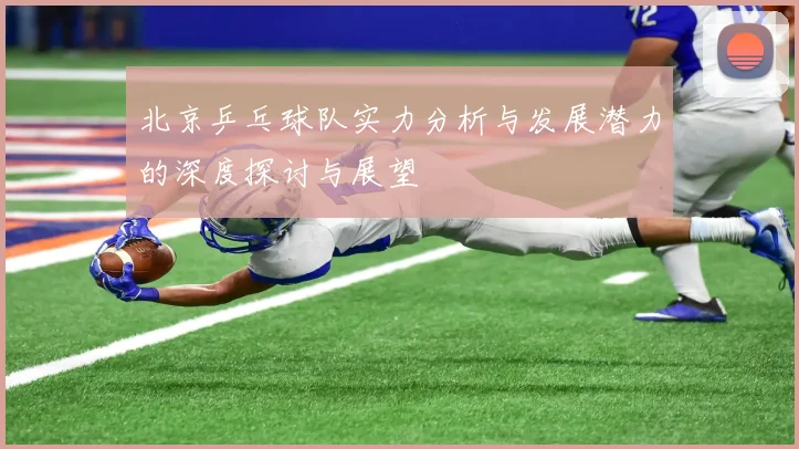 北京乒乓球队实力分析与发展潜力的深度探讨与展望