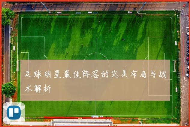 足球明星最佳阵容的完美布局与战术解析