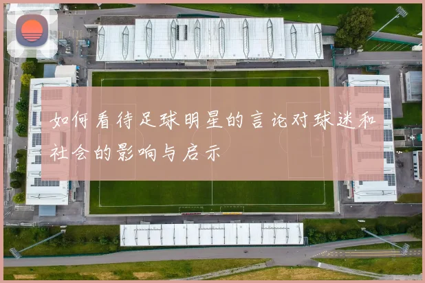 如何看待足球明星的言论对球迷和社会的影响与启示
