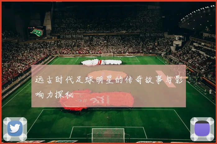 远古时代足球明星的传奇故事与影响力探秘