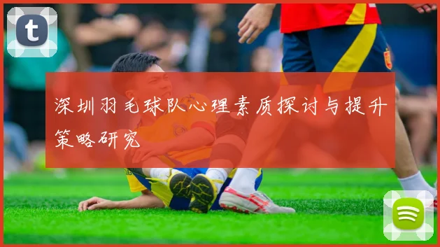 深圳羽毛球队心理素质探讨与提升策略研究