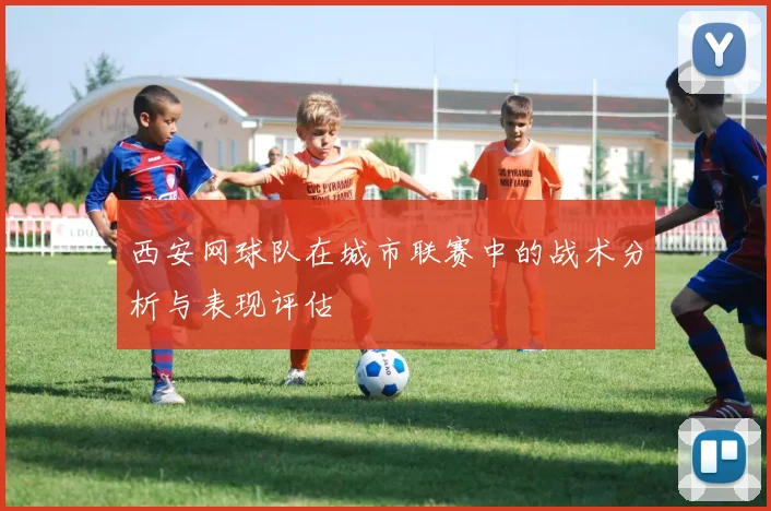 西安网球队在城市联赛中的战术分析与表现评估