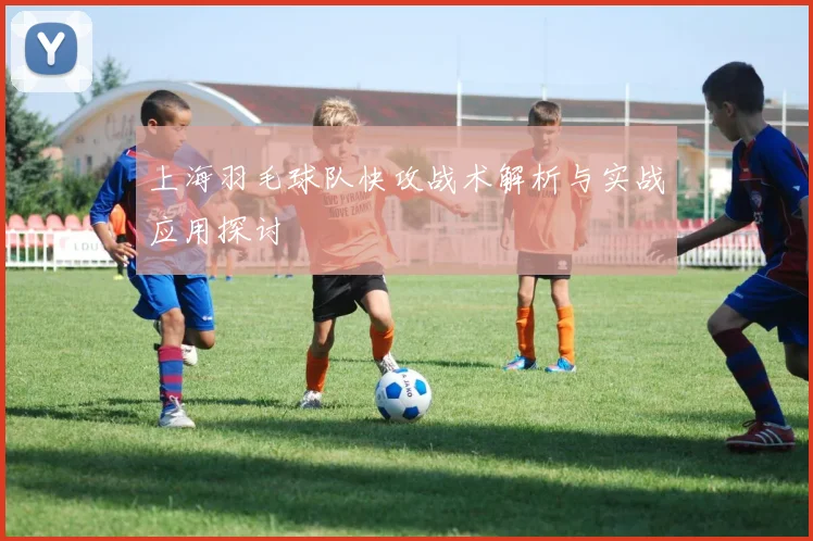 上海羽毛球队快攻战术解析与实战应用探讨